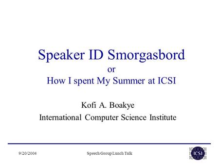 9/20/2004Speech Group Lunch Talk Speaker ID Smorgasbord or How I spent My Summer at ICSI Kofi A. Boakye International Computer Science Institute.