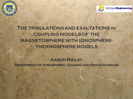 The tribulations and exaltations in coupling models of the magnetosphere with ionosphere- thermosphere models Aaron Ridley Department of Atmospheric, Oceanic.