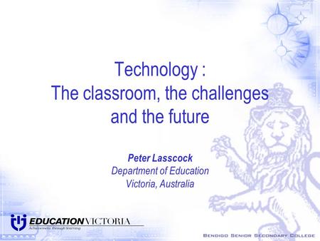 Technology : The classroom, the challenges and the future Peter Lasscock Department of Education Victoria, Australia.