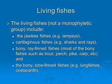 Living fishes  The living fishes (not a monophyletic group) include: the jawless fishes (e.g. lampeys), the jawless fishes (e.g. lampeys), cartilaginous.