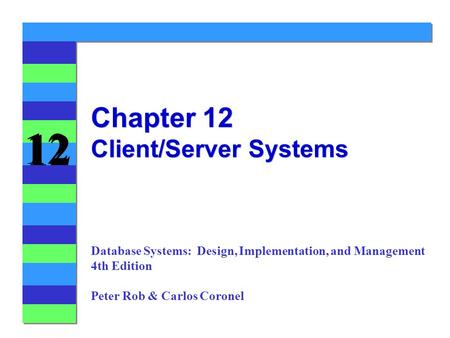 12 Chapter 12 Client/Server Systems Database Systems: Design, Implementation, and Management 4th Edition Peter Rob & Carlos Coronel.