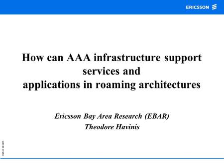 EN/FAD 109 0015 How can AAA infrastructure support services and applications in roaming architectures Ericsson Bay Area Research (EBAR) Theodore Havinis.