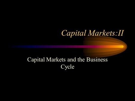 Capital Markets:II Capital Markets and the Business Cycle.