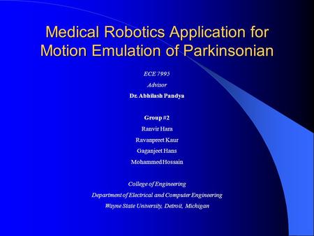 Medical Robotics Application for Motion Emulation of Parkinsonian ECE 7995 Advisor Dr. Abhilash Pandya Group #2 Ranvir Hara Ravanpreet Kaur Gaganjeet Hans.