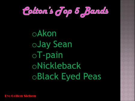 O Akon o Jay Sean o T-pain o Nickleback o Black Eyed Peas o Akon o Jay Sean o T-pain o Nickleback o Black Eyed Peas By: Colton Sieben.