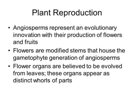 Plant Reproduction Angiosperms represent an evolutionary innovation with their production of flowers and fruits Flowers are modified stems that house the.
