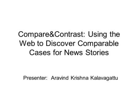 Compare&Contrast: Using the Web to Discover Comparable Cases for News Stories Presenter: Aravind Krishna Kalavagattu.