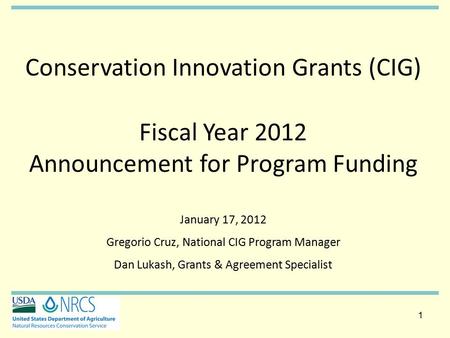 1 1 Conservation Innovation Grants (CIG) Fiscal Year 2012 Announcement for Program Funding January 17, 2012 Gregorio Cruz, National CIG Program Manager.