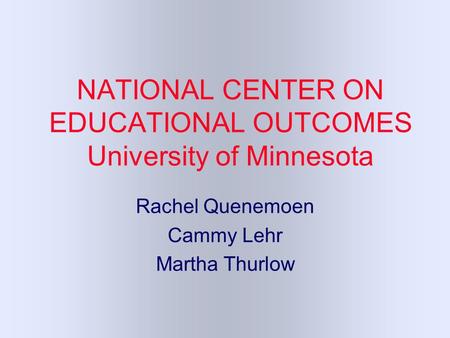 NATIONAL CENTER ON EDUCATIONAL OUTCOMES University of Minnesota Rachel Quenemoen Cammy Lehr Martha Thurlow.