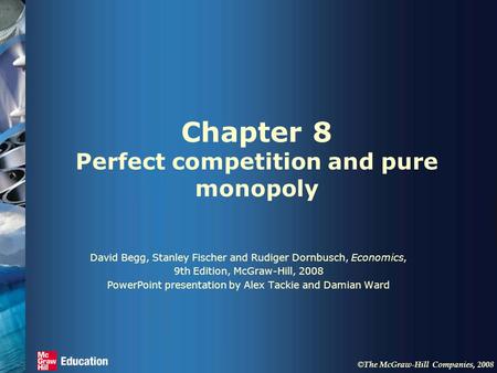 © The McGraw-Hill Companies, 2008 Chapter 8 Perfect competition and pure monopoly David Begg, Stanley Fischer and Rudiger Dornbusch, Economics, 9th Edition,