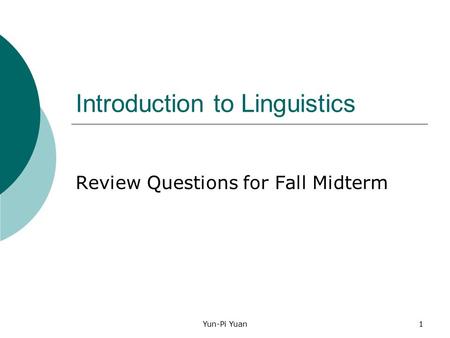 Yun-Pi Yuan1 Introduction to Linguistics Review Questions for Fall Midterm.