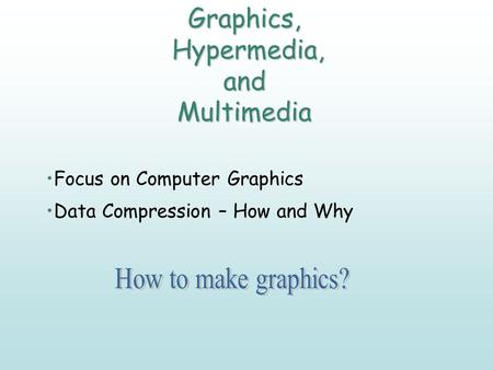 Graphics, Hypermedia, and Multimedia Focus on Computer Graphics Data Compression – How and Why.