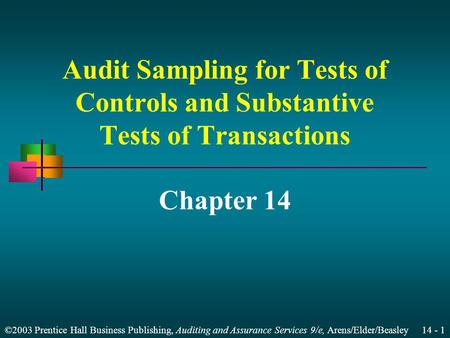 ©2003 Prentice Hall Business Publishing, Auditing and Assurance Services 9/e, Arens/Elder/Beasley 14 - 1 Audit Sampling for Tests of Controls and Substantive.