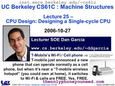 CS61C L25 CPU Design : Designing a Single-Cycle CPU (1) Garcia, Fall 2006 © UCB T-Mobile’s Wi-Fi / Cell phone  T-mobile just announced a new phone that.