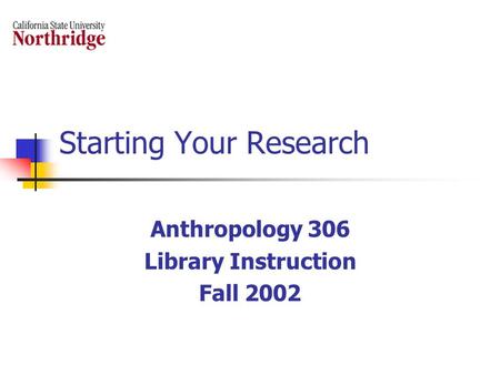 Starting Your Research Anthropology 306 Library Instruction Fall 2002.