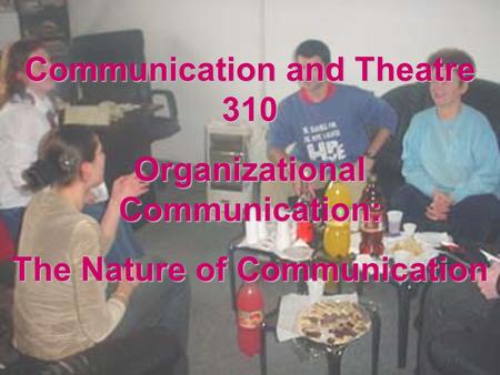 Communication and Theatre 310 Organizational Communication: The Nature of Communication.