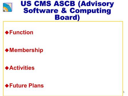 1 US CMS ASCB (Advisory Software & Computing Board) u Function u Membership u Activities u Future Plans.