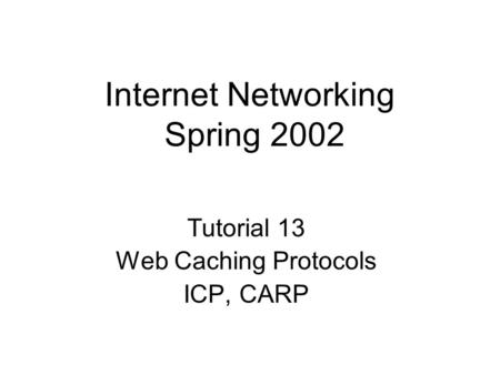 Internet Networking Spring 2002 Tutorial 13 Web Caching Protocols ICP, CARP.