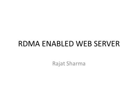RDMA ENABLED WEB SERVER Rajat Sharma. Objective  To implement a Web Server serving HTTP client requests through RDMA replacing the traditional TCP/IP.