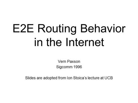 E2E Routing Behavior in the Internet Vern Paxson Sigcomm 1996 Slides are adopted from Ion Stoica’s lecture at UCB.