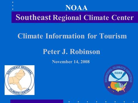 NOAA Southeast Regional Climate Center Climate Information for Tourism Peter J. Robinson November 14, 2008.