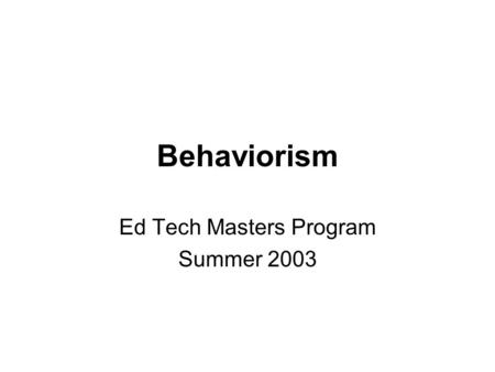 Behaviorism Ed Tech Masters Program Summer 2003. What is behaviorism all about? Psychology is purely the study of external behavior Behavior is objective.