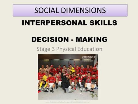 INTERPERSONAL SKILLS DECISION - MAKING Stage 3 Physical Education SOCIAL DIMENSIONS www.flickr.com/photos/hunganh3/3350898050/sizes/o/