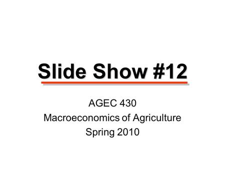 Slide Show #12 AGEC 430 Macroeconomics of Agriculture Spring 2010.