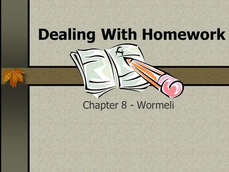 Dealing With Homework Chapter 8 - Wormeli. Purposes of Homework Practice Reinforce concepts Prepare students Focus on successful student learning.
