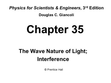 Chapter 35 The Wave Nature of Light; Interference Physics for Scientists & Engineers, 3 rd Edition Douglas C. Giancoli © Prentice Hall.