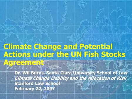 Climate Change and Potential Actions under the UN Fish Stocks Agreement Dr. Wil Burns, Santa Clara University School of Law Climate Change Liability and.