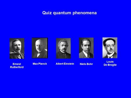 Quiz quantum phenomena Louis De Broglie Niels Bohr Max Planck Albert Einstein Ernest Rutherford.