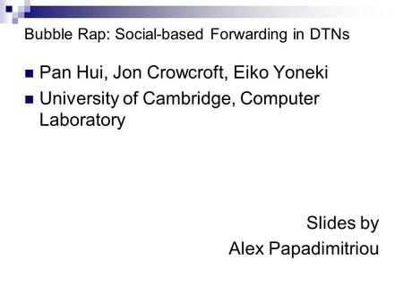 Bubble Rap: Social-based Forwarding in DTNs Pan Hui, Jon Crowcroft, Eiko Yoneki University of Cambridge, Computer Laboratory Slides by Alex Papadimitriou.