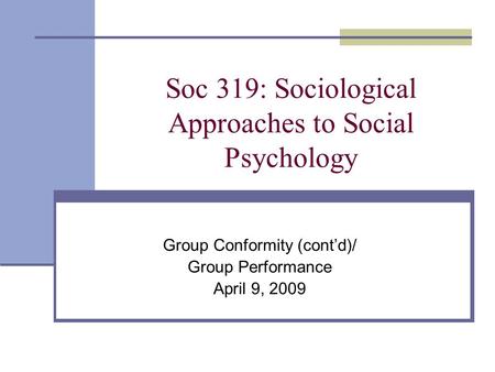 Soc 319: Sociological Approaches to Social Psychology Group Conformity (cont’d)/ Group Performance April 9, 2009.