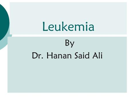 Leukemia By Dr. Hanan Said Ali. Learning Objectives  Define leukemia  Identify the etiology of leukemia  Discuss the definition, Pathophysiology, signs.