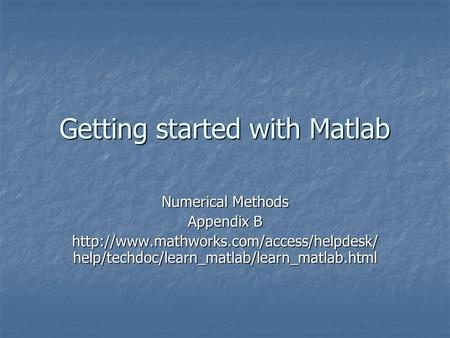 Getting started with Matlab Numerical Methods Appendix B  help/techdoc/learn_matlab/learn_matlab.html.