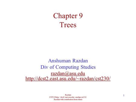 Razdan CST230http://dcst2.east.asu.edu/~razdan/cst230/ Razdan with contribution from others 1 Chapter 9 Trees Anshuman Razdan Div of Computing Studies.
