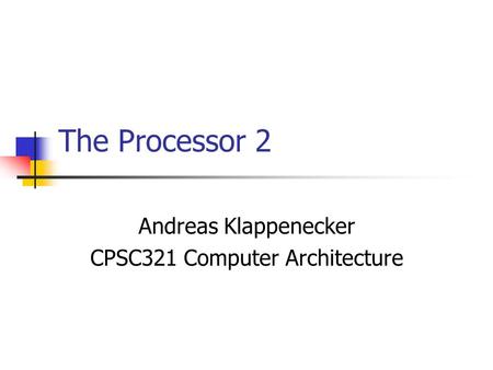The Processor 2 Andreas Klappenecker CPSC321 Computer Architecture.