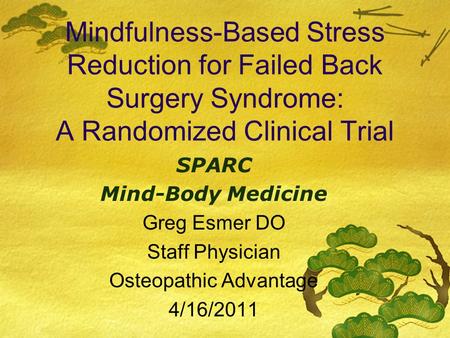 Mindfulness-Based Stress Reduction for Failed Back Surgery Syndrome: A Randomized Clinical Trial SPARC Mind-Body Medicine Greg Esmer DO Staff Physician.