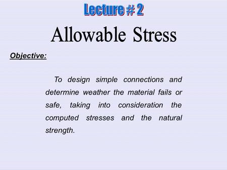 Lecture # 2 Allowable Stress Objective:
