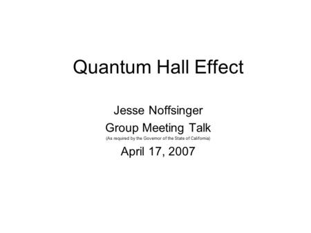 Quantum Hall Effect Jesse Noffsinger Group Meeting Talk (As required by the Governor of the State of California) April 17, 2007.