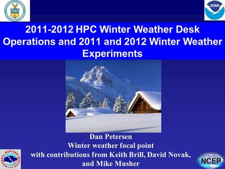 2011-2012 HPC Winter Weather Desk Operations and 2011 and 2012 Winter Weather Experiments Dan Petersen Winter weather focal point with contributions from.
