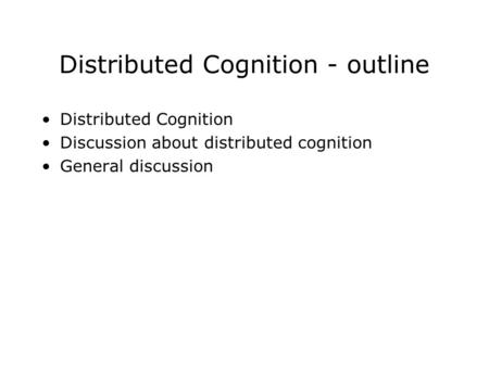 Distributed Cognition - outline Distributed Cognition Discussion about distributed cognition General discussion.