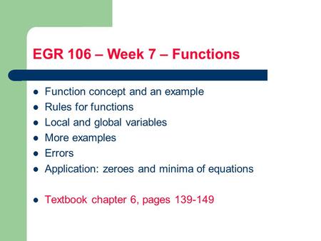 EGR 106 – Week 7 – Functions Function concept and an example Rules for functions Local and global variables More examples Errors Application: zeroes and.