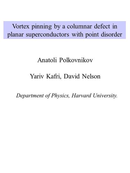 Vortex pinning by a columnar defect in planar superconductors with point disorder Anatoli Polkovnikov Yariv Kafri, David Nelson Department of Physics,