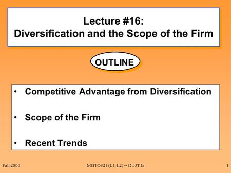 Fall 2000MGTO321 (L1, L2) -- Dr. JT Li1 Lecture #16: Diversification and the Scope of the Firm Competitive Advantage from Diversification Scope of the.