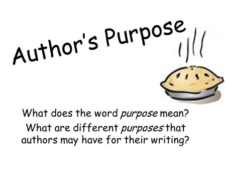 Author’s Purpose What does the word purpose mean? What are different purposes that authors may have for their writing?