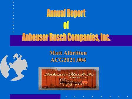 Matt Albritton ACG2021.004. Anheuser-Busch has continued to grow in sales and earnings for the past 10 years. The company showed significant growth in.