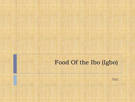 Food Of the Ibo (Igbo) Sai. What did they eat?  Yams  Plantains  Typical meals: soup or stew, and vegetables with meat  Shrimp yam