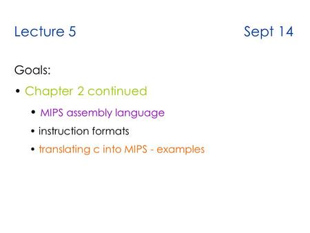 Lecture 5 Sept 14 Goals: Chapter 2 continued MIPS assembly language instruction formats translating c into MIPS - examples.